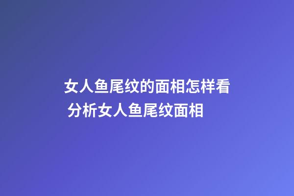 女人鱼尾纹的面相怎样看 分析女人鱼尾纹面相